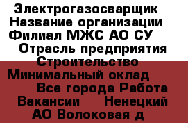 Электрогазосварщик › Название организации ­ Филиал МЖС АО СУ-155 › Отрасль предприятия ­ Строительство › Минимальный оклад ­ 45 000 - Все города Работа » Вакансии   . Ненецкий АО,Волоковая д.